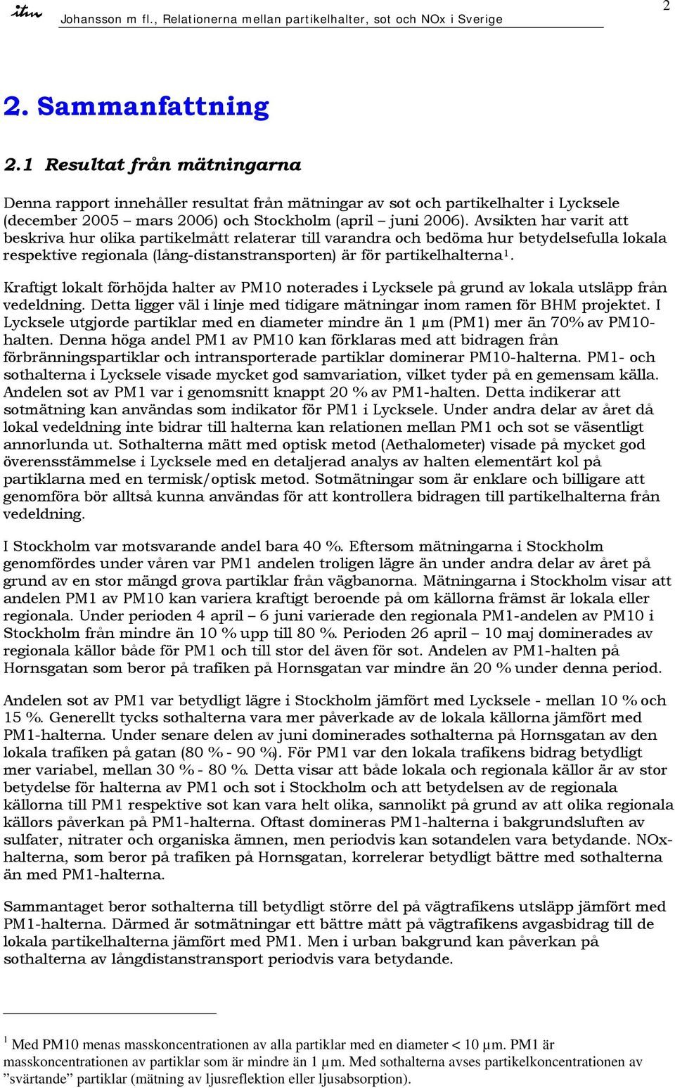 Kraftigt lokalt förhöjda halter av PM1 noterades i Lycksele på grund av lokala utsläpp från vedeldning. Detta ligger väl i linje med tidigare mätningar inom ramen för BHM projektet.