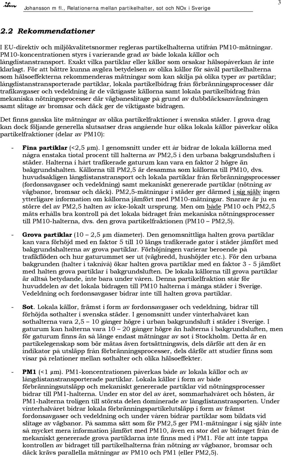 För att bättre kunna avgöra betydelsen av olika källor för såväl partikelhalterna som hälsoeffekterna rekommenderas mätningar som kan skilja på olika typer av partiklar; långdistanstransporterade