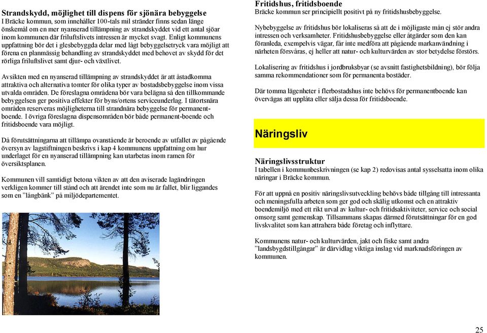 Enligt kommunens uppfattning bör det i glesbebyggda delar med lågt bebyggelsetryck vara möjligt att förena en planmässig behandling av strandskyddet med behovet av skydd för det rörliga friluftslivet