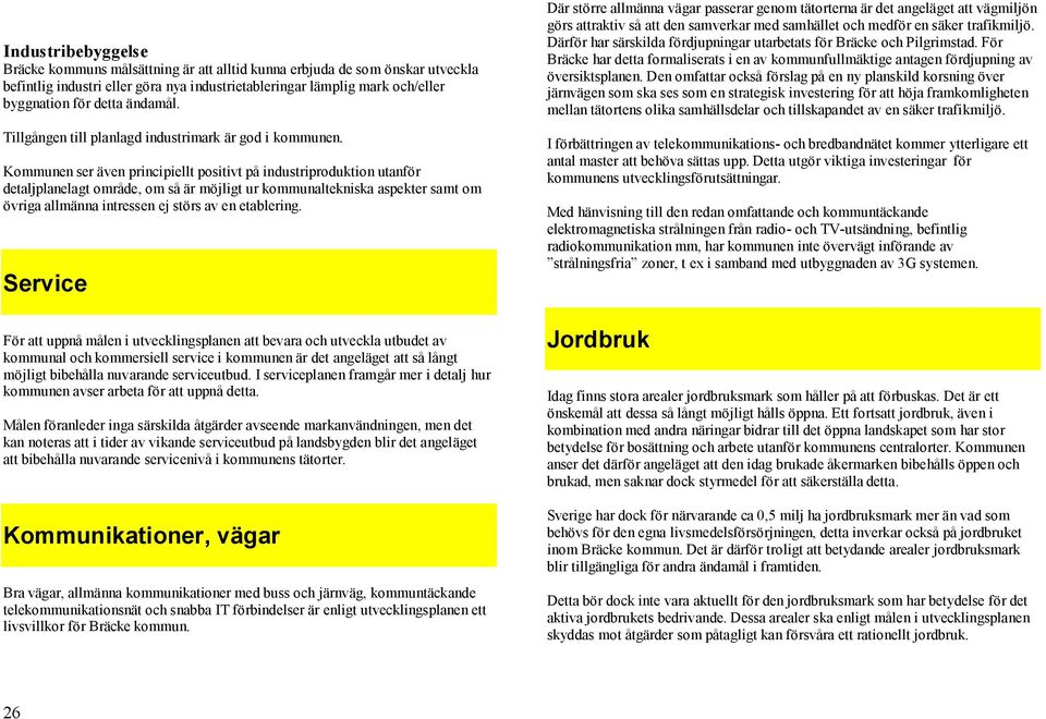 Kommunen ser även principiellt positivt på industriproduktion utanför detaljplanelagt område, om så är möjligt ur kommunaltekniska aspekter samt om övriga allmänna intressen ej störs av en etablering.