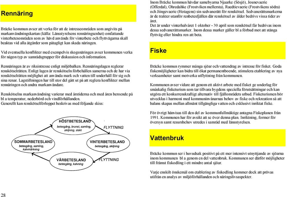 Vid eventuella konflikter med exempelvis skogsnäringen avser kommunen verka för någon typ av samrådsgrupper för diskussion och information. Rennäringen är av riksintresse enligt miljöbalken.