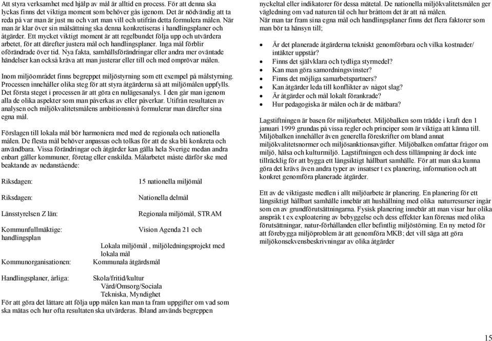 Ett mycket viktigt moment är att regelbundet följa upp och utvärdera arbetet, för att därefter justera mål och handlingsplaner. Inga mål förblir oförändrade över tid.