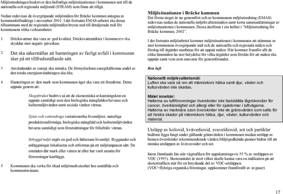 I det fortsatta EMAS-arbetet ska dessa tillsammans med de regionala miljömålen brytas ned till detaljerade mål för kommunens olika verksamheter. 1 Dricksvattnet ska vara av god kvalitet.