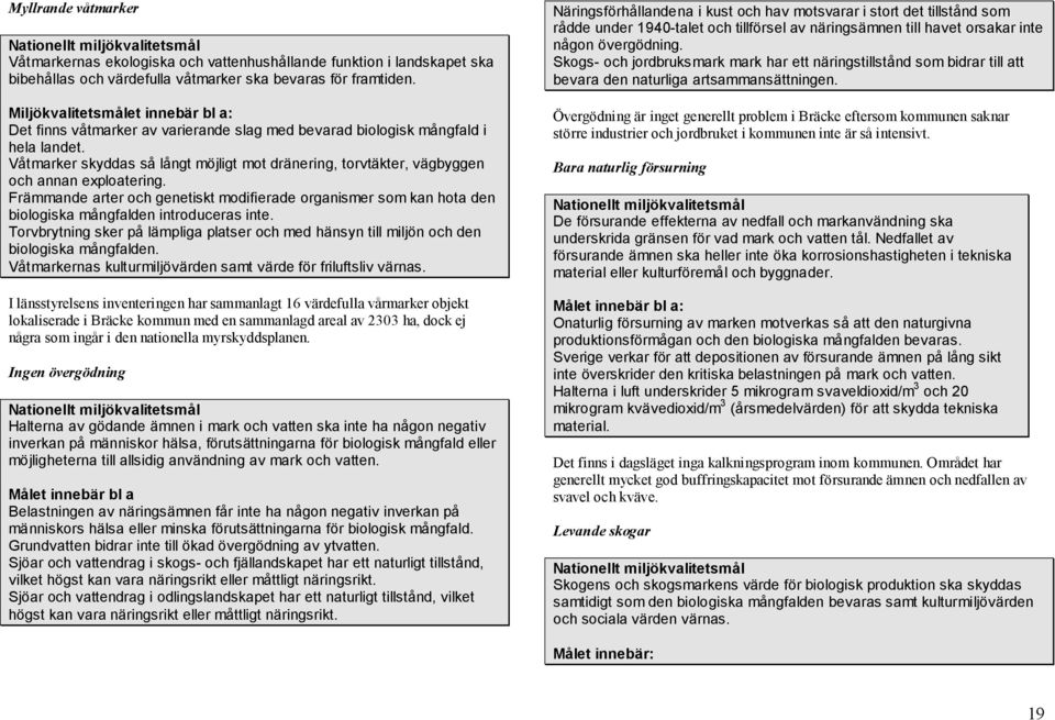 Våtmarker skyddas så långt möjligt mot dränering, torvtäkter, vägbyggen och annan exploatering.