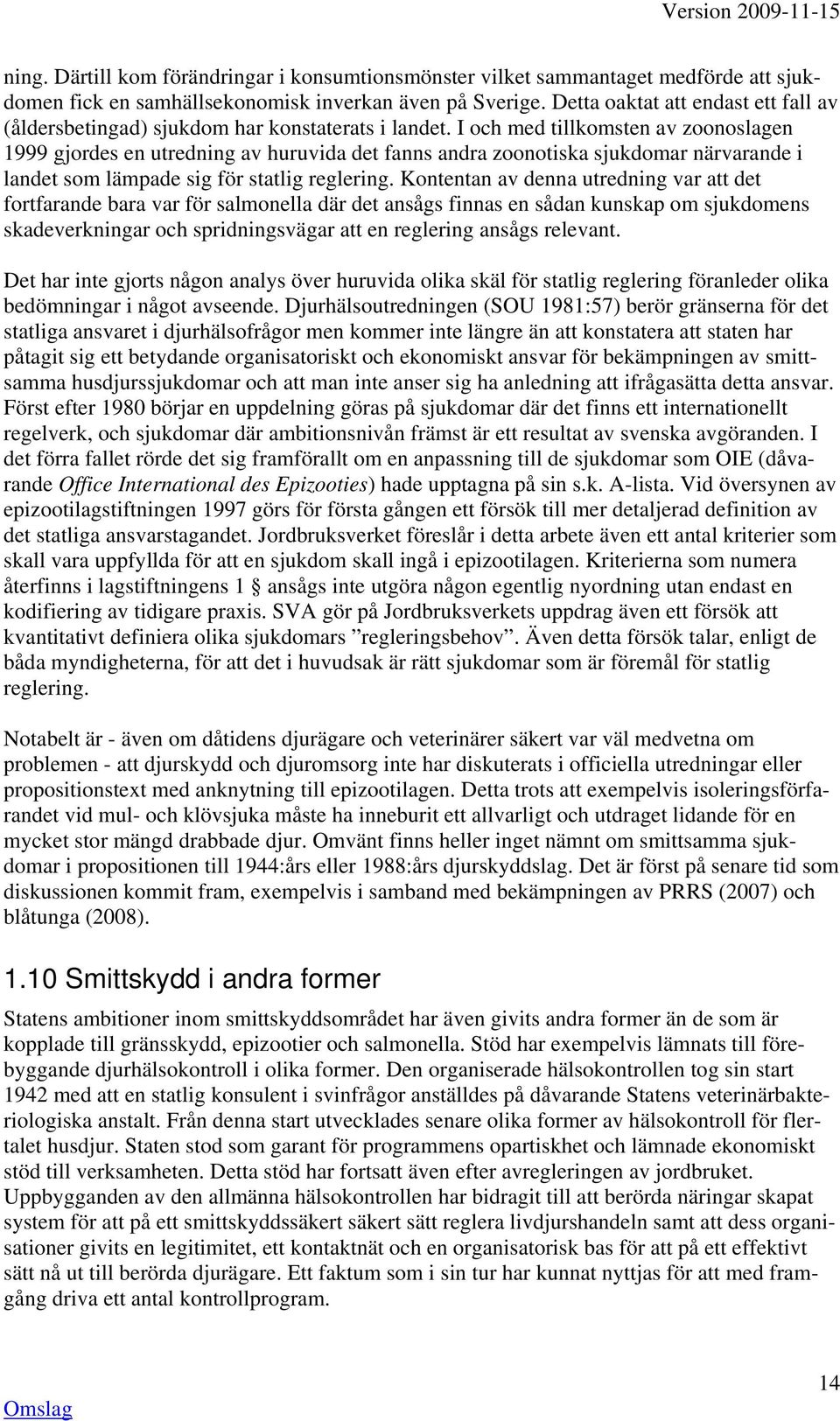 I och med tillkomsten av zoonoslagen 1999 gjordes en utredning av huruvida det fanns andra zoonotiska sjukdomar närvarande i landet som lämpade sig för statlig reglering.