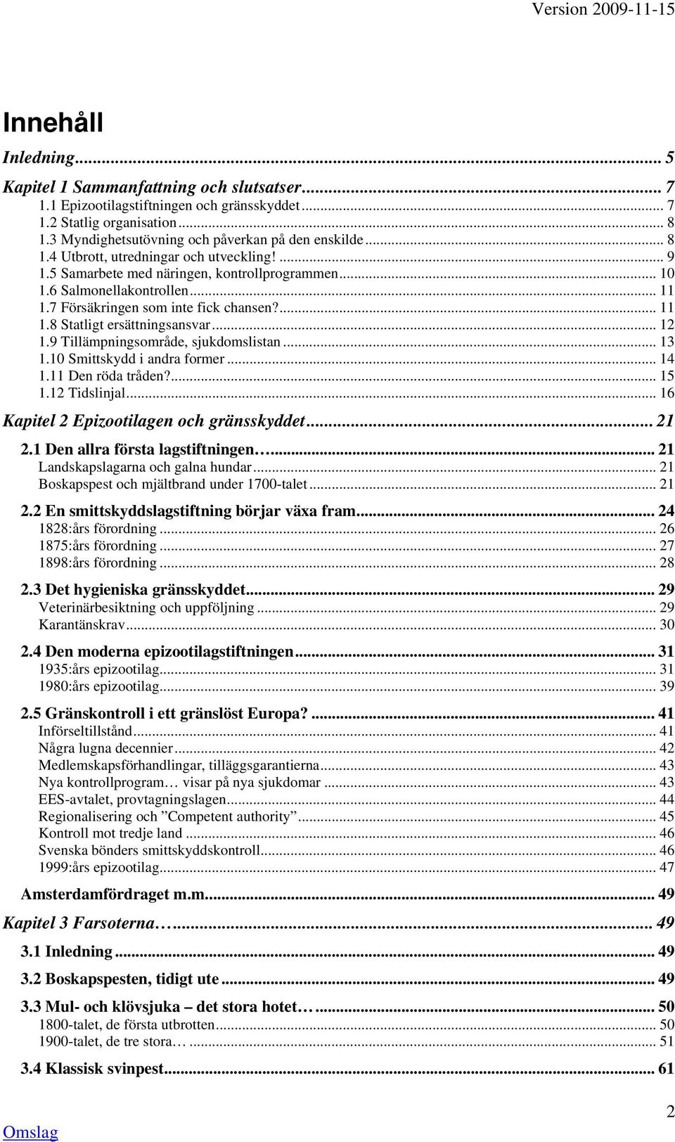 .. 12 1.9 Tillämpningsområde, sjukdomslistan... 13 1.10 Smittskydd i andra former... 14 1.11 Den röda tråden?... 15 1.12 Tidslinjal... 16 Kapitel 2 Epizootilagen och gränsskyddet... 21 2.