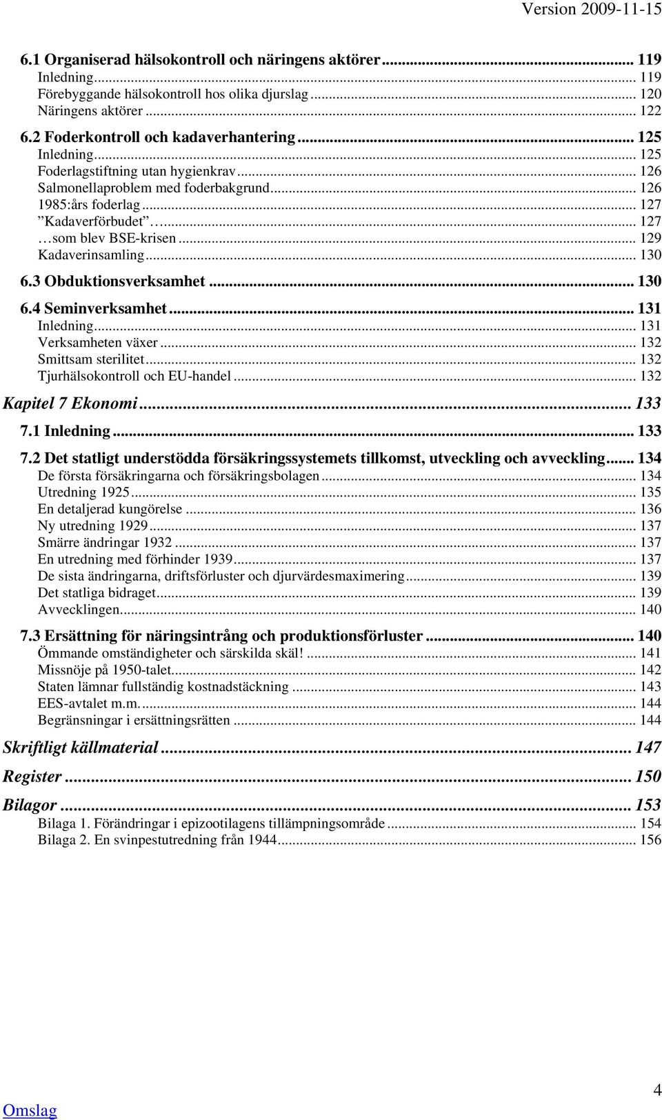 .. 130 6.3 Obduktionsverksamhet... 130 6.4 Seminverksamhet... 131 Inledning... 131 Verksamheten växer... 132 Smittsam sterilitet... 132 Tjurhälsokontroll och EU-handel... 132 Kapitel 7 Ekonomi... 133 7.