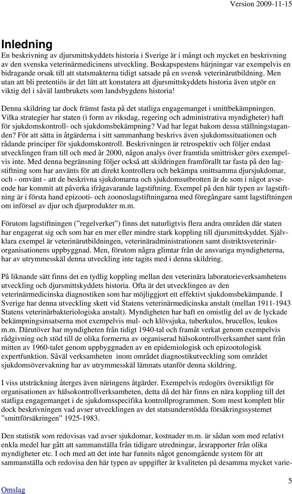 Men utan att bli pretentiös är det lätt att konstatera att djursmittskyddets historia även utgör en viktig del i såväl lantbrukets som landsbygdens historia!