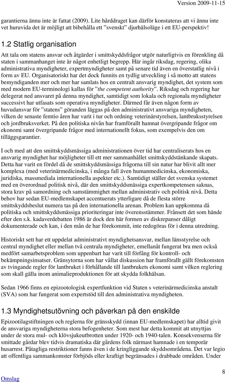 Här ingår riksdag, regering, olika administrativa myndigheter, expertmyndigheter samt på senare tid även en överstatlig nivå i form av EU.