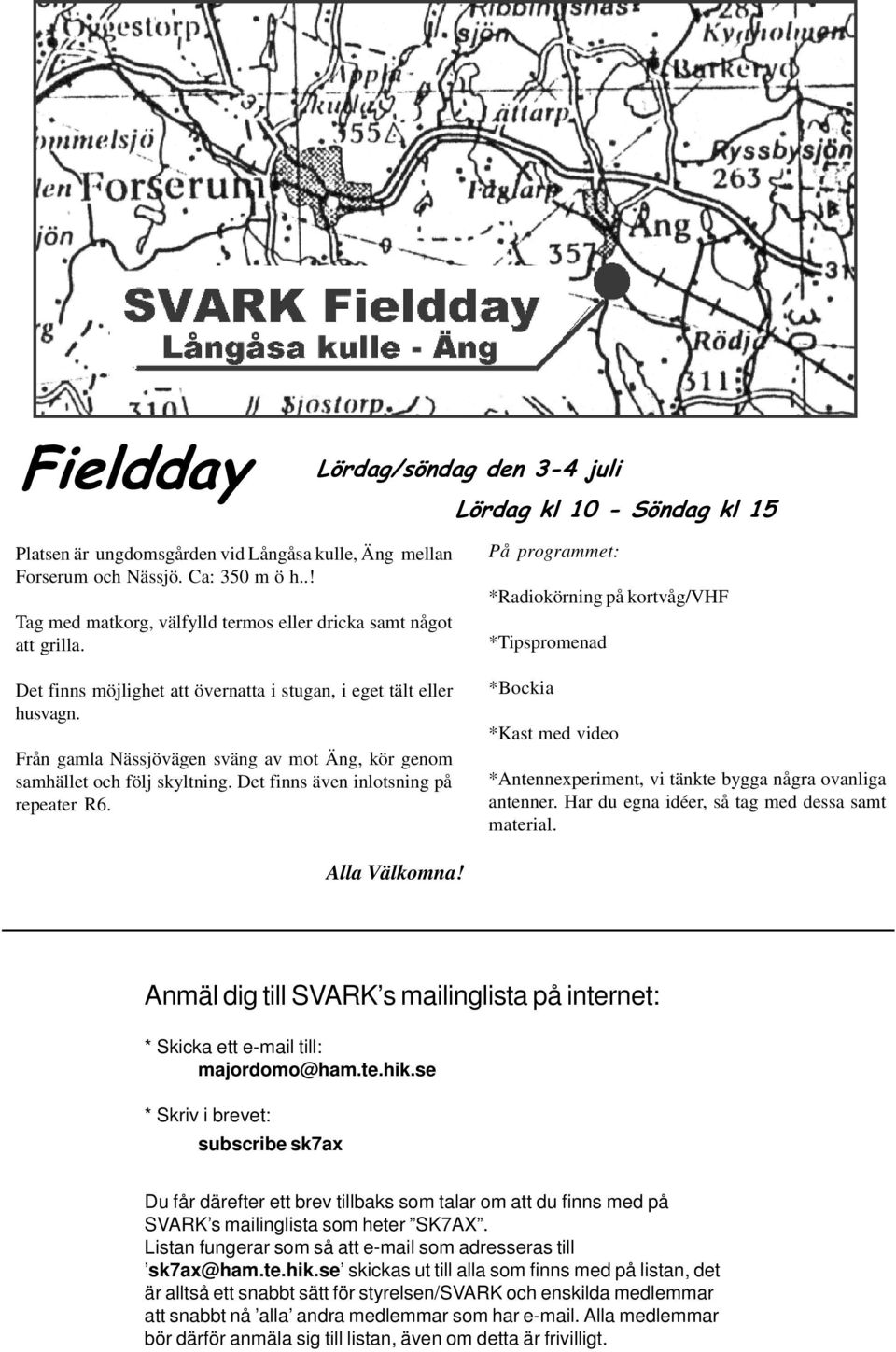 Från gamla Nässjövägen sväng av mot Äng, kör genom samhället och följ skyltning. Det finns även inlotsning på repeater R6.