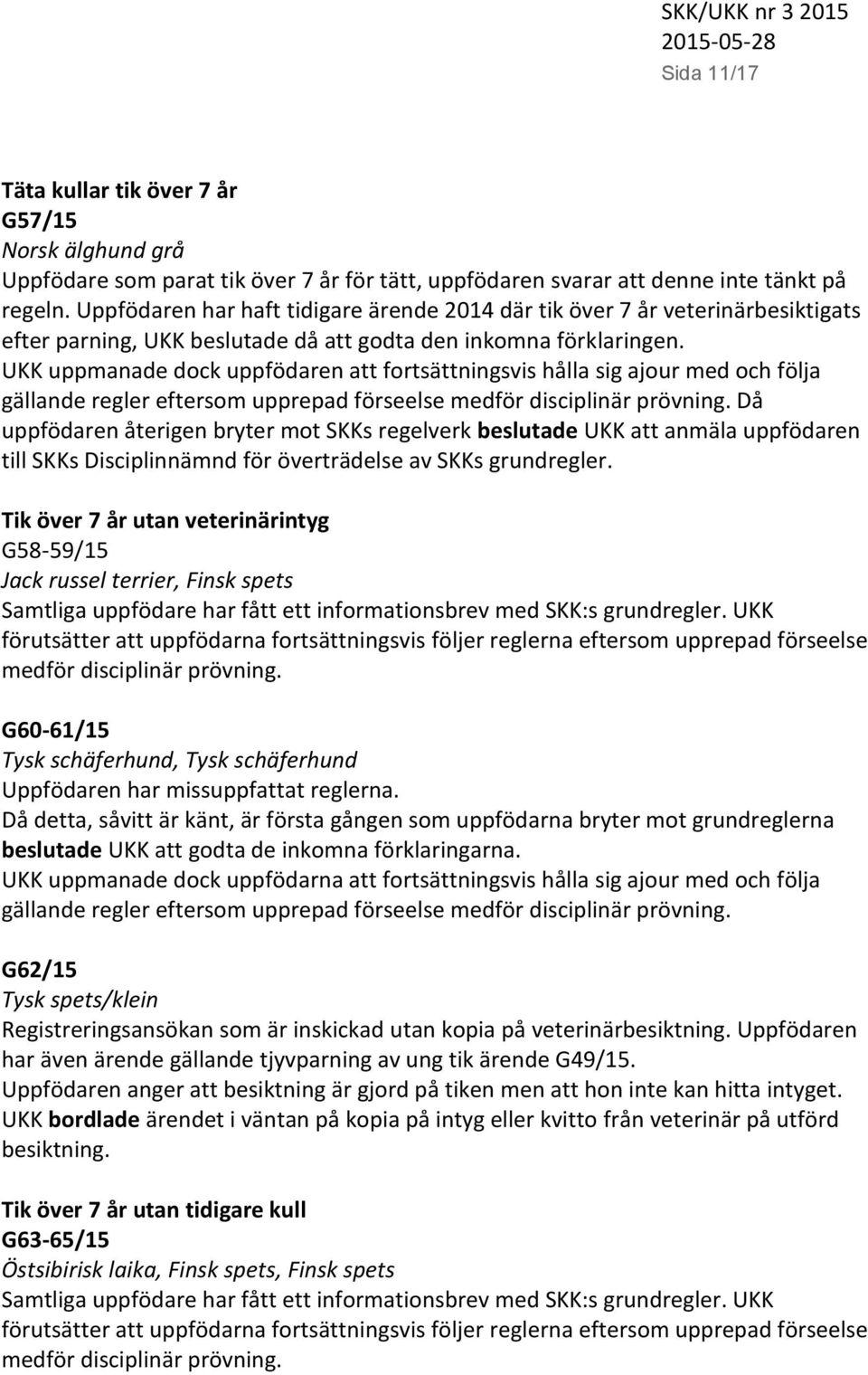 UKK uppmanade dock uppfödaren att fortsättningsvis hålla sig ajour med och följa gällande regler eftersom upprepad förseelse medför disciplinär prövning.