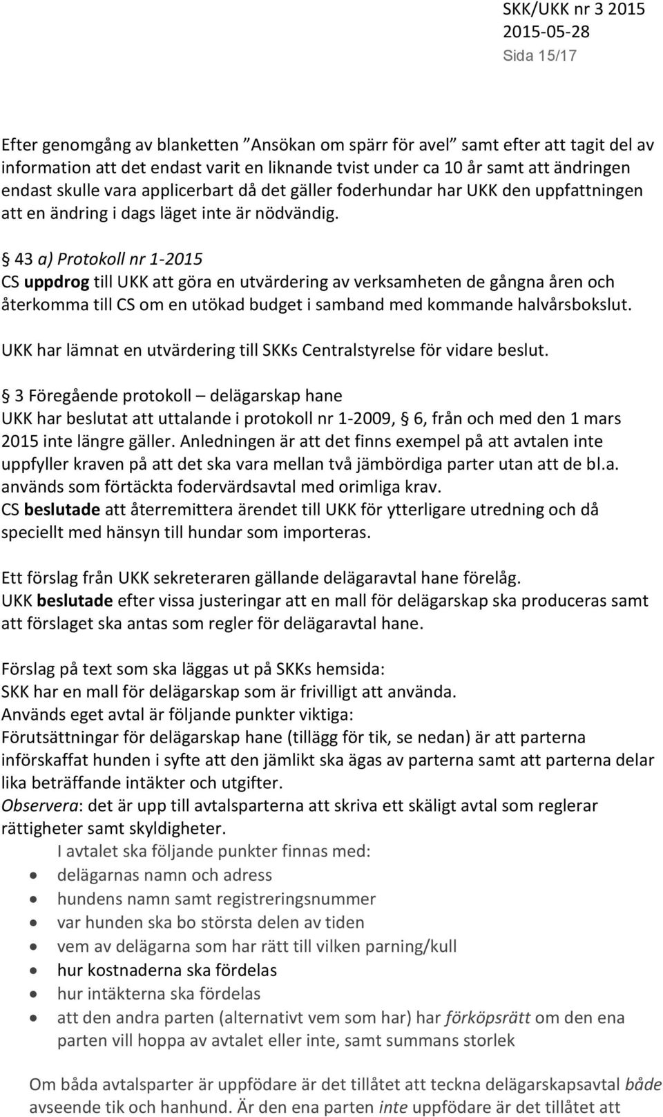 43 a) Protokoll nr 1-2015 CS uppdrog till UKK att göra en utvärdering av verksamheten de gångna åren och återkomma till CS om en utökad budget i samband med kommande halvårsbokslut.