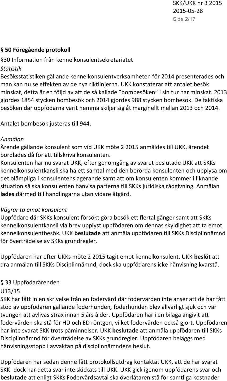 2013 gjordes 1854 stycken bombesök och 2014 gjordes 988 stycken bombesök. De faktiska besöken där uppfödarna varit hemma skiljer sig åt marginellt mellan 2013 och 2014.