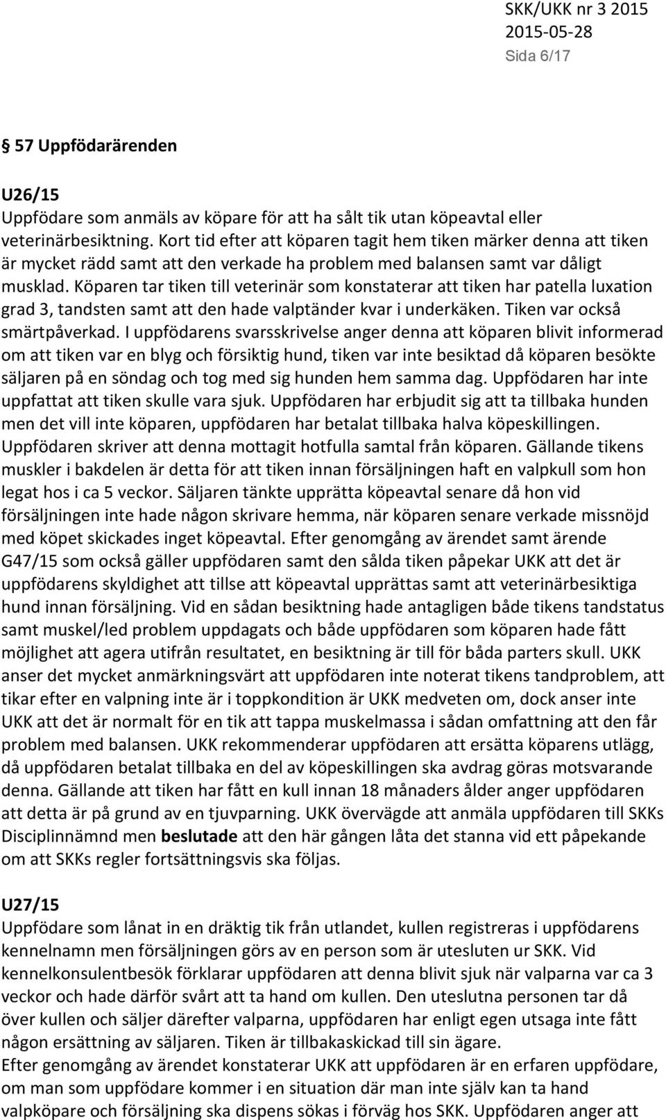 Köparen tar tiken till veterinär som konstaterar att tiken har patella luxation grad 3, tandsten samt att den hade valptänder kvar i underkäken. Tiken var också smärtpåverkad.