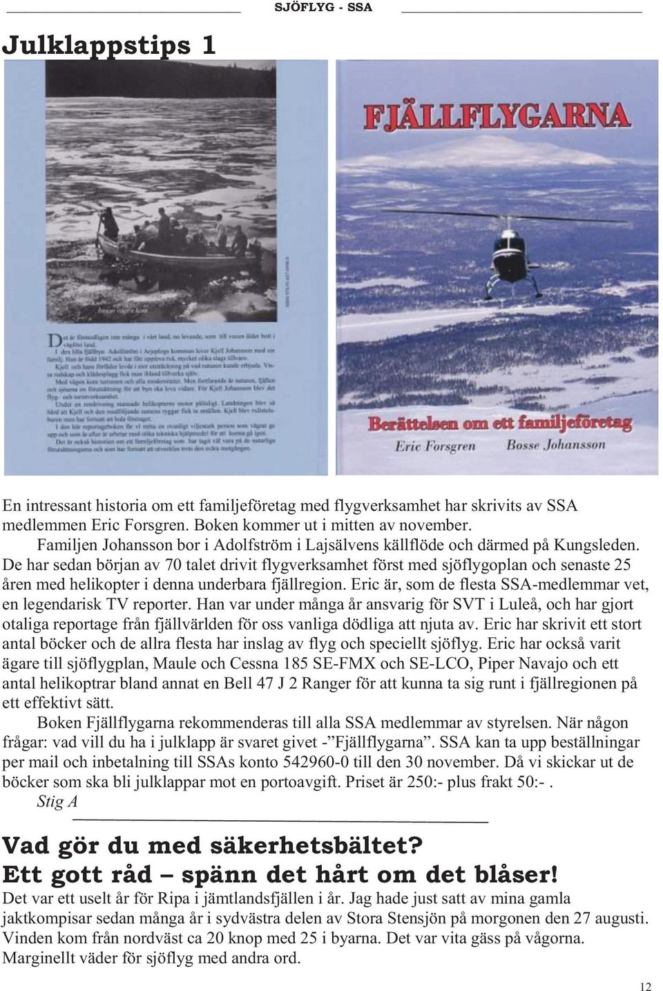 De har sedan början av 70 talet drivit flygverksamhet först med sjöflygoplan och senaste 25 åren med helikopter i denna underbara fjällregion.