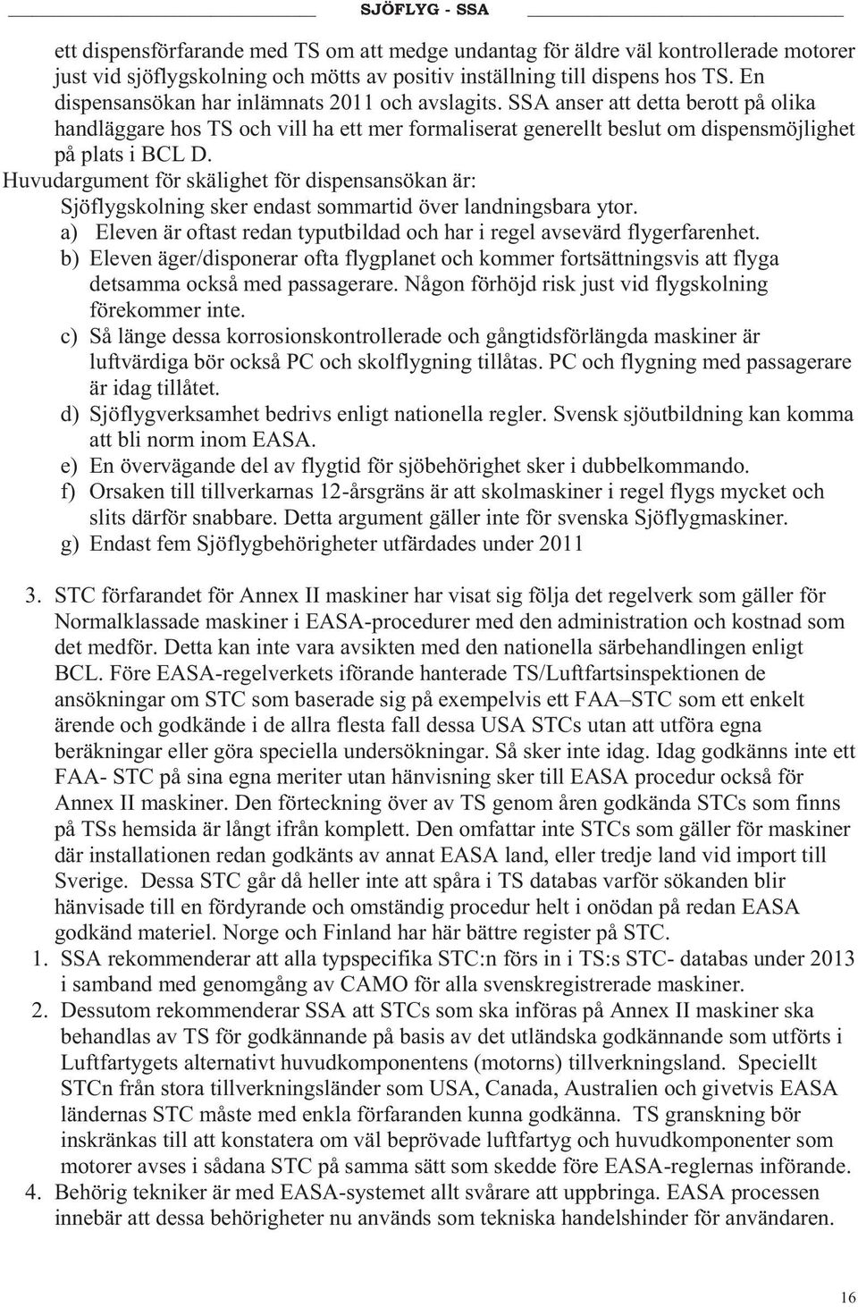 Huvudargument för skälighet för dispensansökan är: Sjöflygskolning sker endast sommartid över landningsbara ytor. a) Eleven är oftast redan typutbildad och har i regel avsevärd flygerfarenhet.