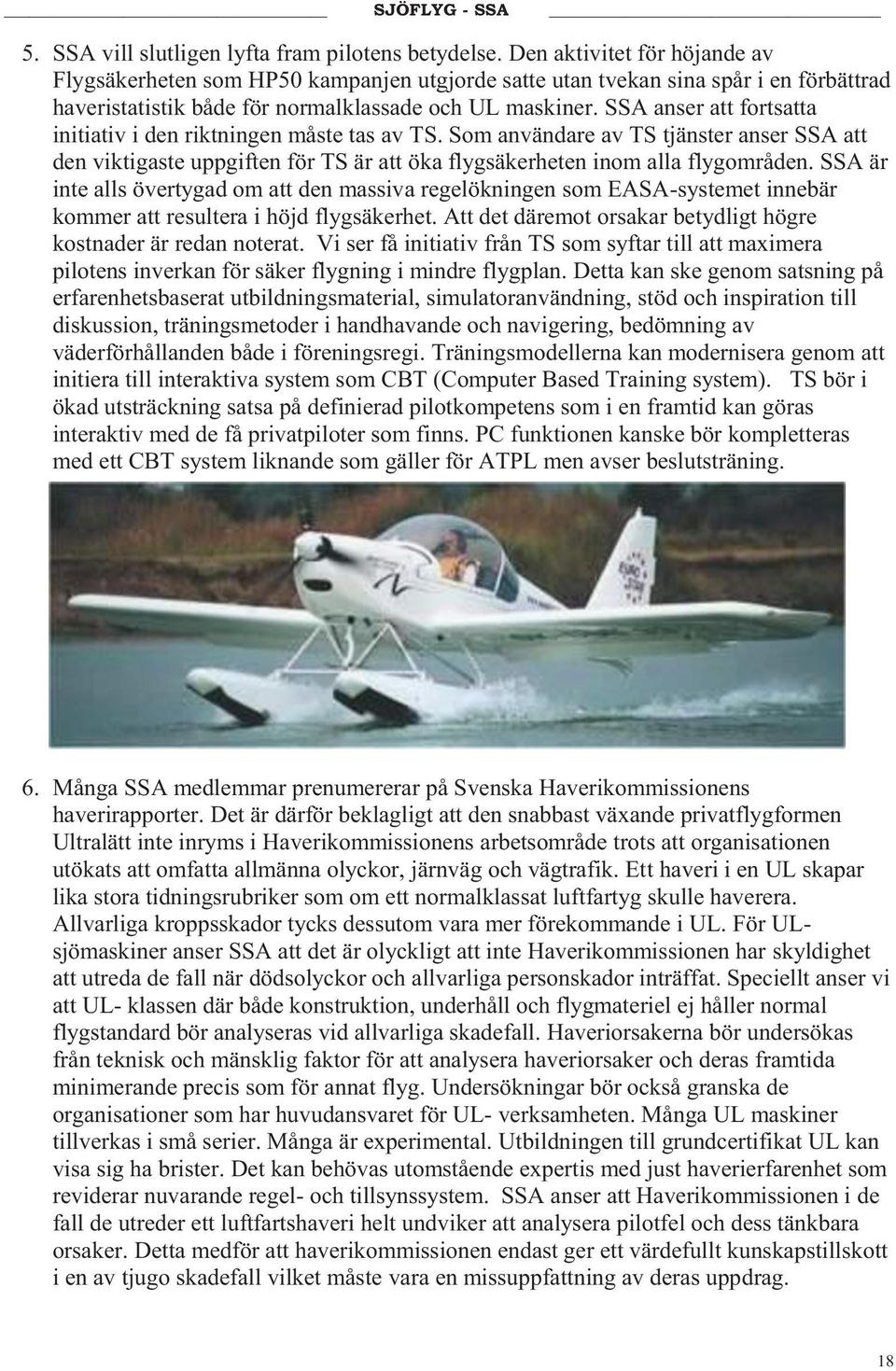 SSA anser att fortsatta initiativ i den riktningen måste tas av TS. Som användare av TS tjänster anser SSA att den viktigaste uppgiften för TS är att öka flygsäkerheten inom alla flygområden.