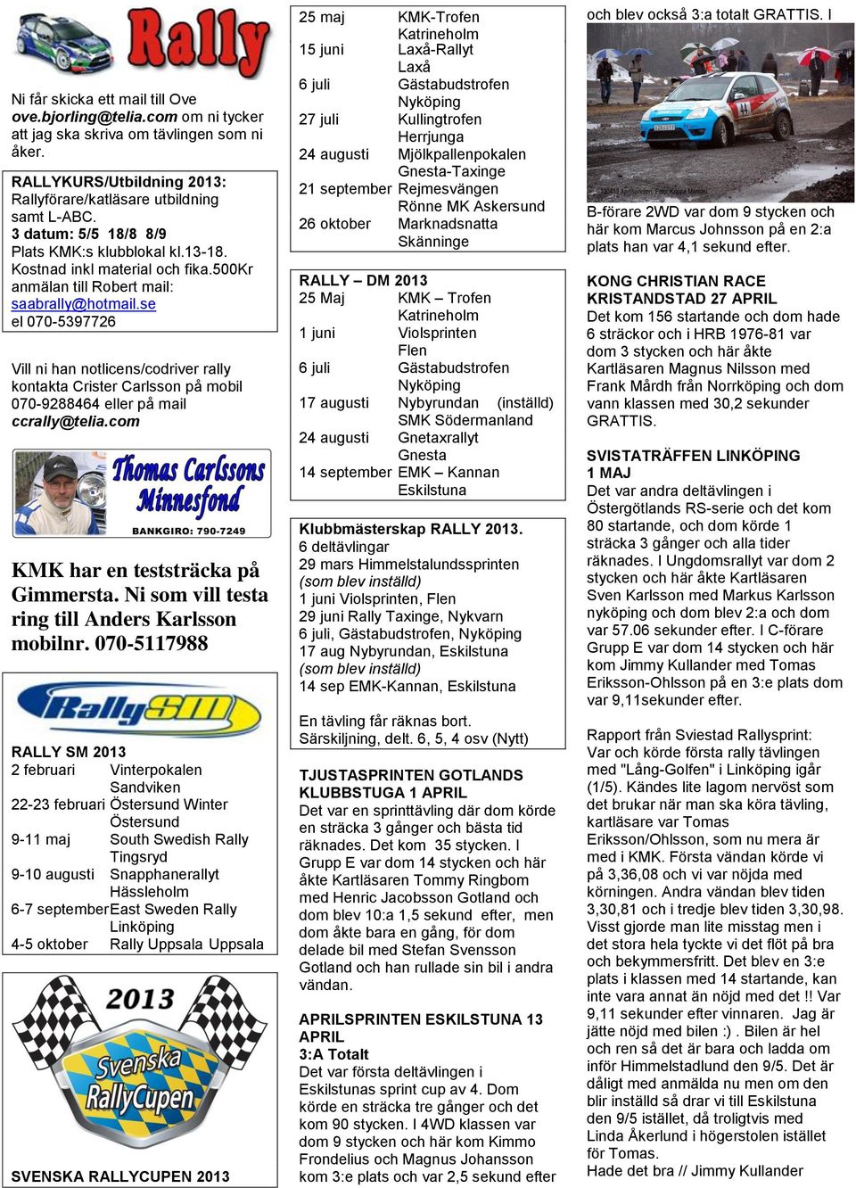 se el 070-5397726 Vill ni han notlicens/codriver rally kontakta Crister Carlsson på mobil 070-9288464 eller på mail ccrally@telia.com KMK har en teststräcka på Gimmersta.