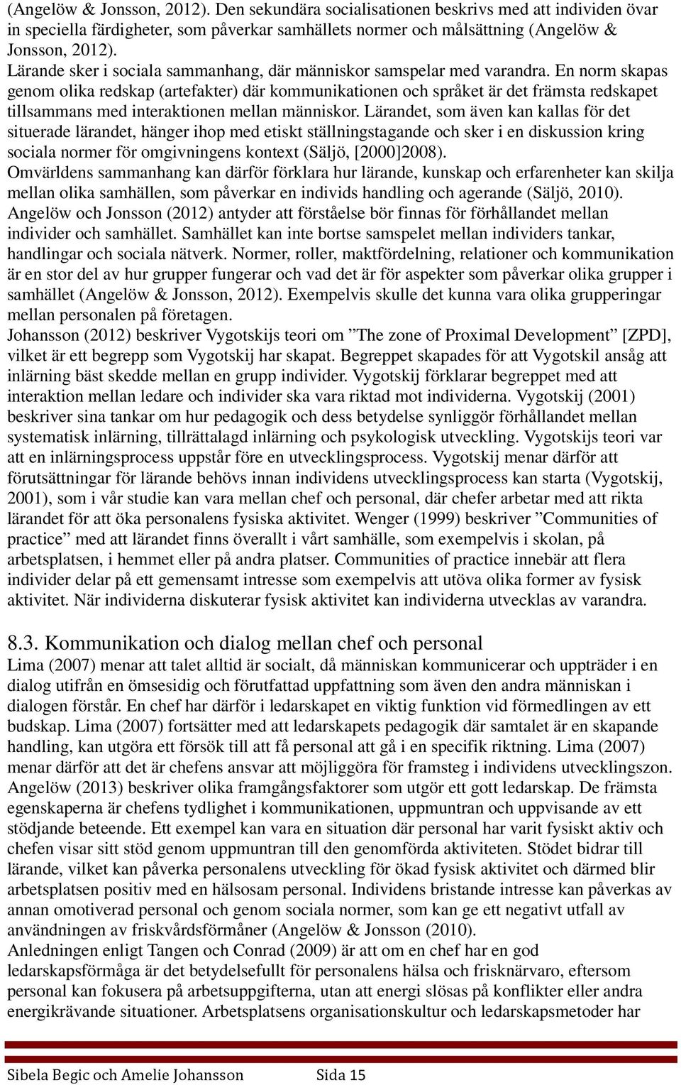 En norm skapas genom olika redskap (artefakter) där kommunikationen och språket är det främsta redskapet tillsammans med interaktionen mellan människor.