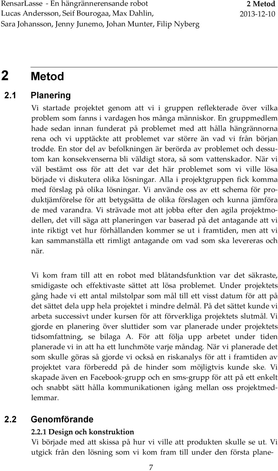 En gruppmedlem hade sedan innan funderat på problemet med att hålla hängrännorna rena och vi upptäckte att problemet var större än vad vi från början trodde.