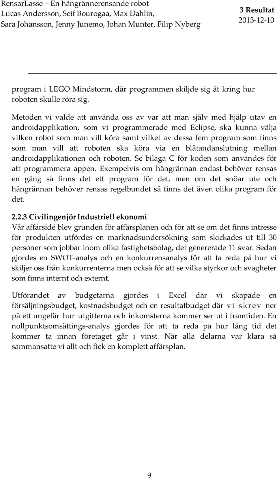 Metoden vi valde att använda oss av var att man själv med hjälp utav en androidapplikation, som vi programmerade med Eclipse, ska kunna välja vilken robot som man vill köra samt vilket av dessa fem