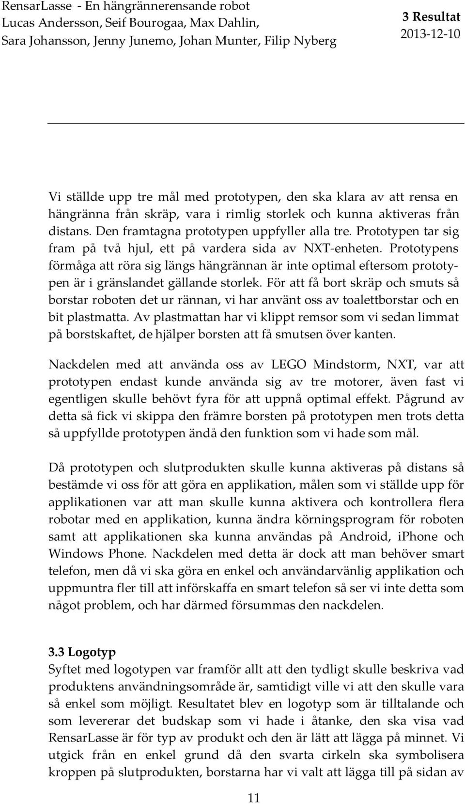 Prototypen tar sig fram på två hjul, ett på vardera sida av NXT- enheten. Prototypens förmåga att röra sig längs hängrännan är inte optimal eftersom prototy- pen är i gränslandet gällande storlek.