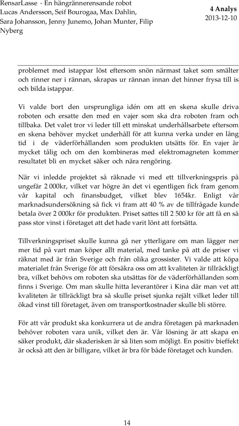 Vi valde bort den ursprungliga idén om att en skena skulle driva roboten och ersatte den med en vajer som ska dra roboten fram och tillbaka.