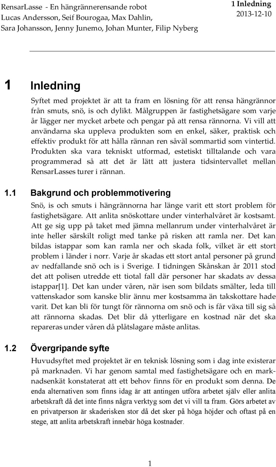 Vi vill att användarna ska uppleva produkten som en enkel, säker, praktisk och effektiv produkt för att hålla rännan ren såväl sommartid som vintertid.