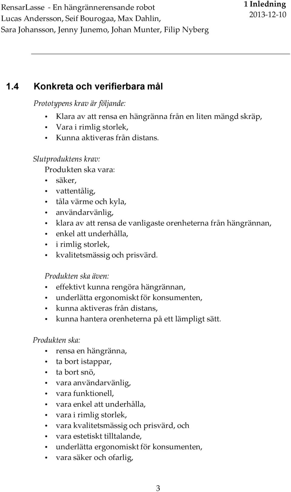 Slutproduktens krav: Produkten ska vara: säker, vattentålig, tåla värme och kyla, användarvänlig, klara av att rensa de vanligaste orenheterna från hängrännan, enkel att underhålla, i rimlig storlek,