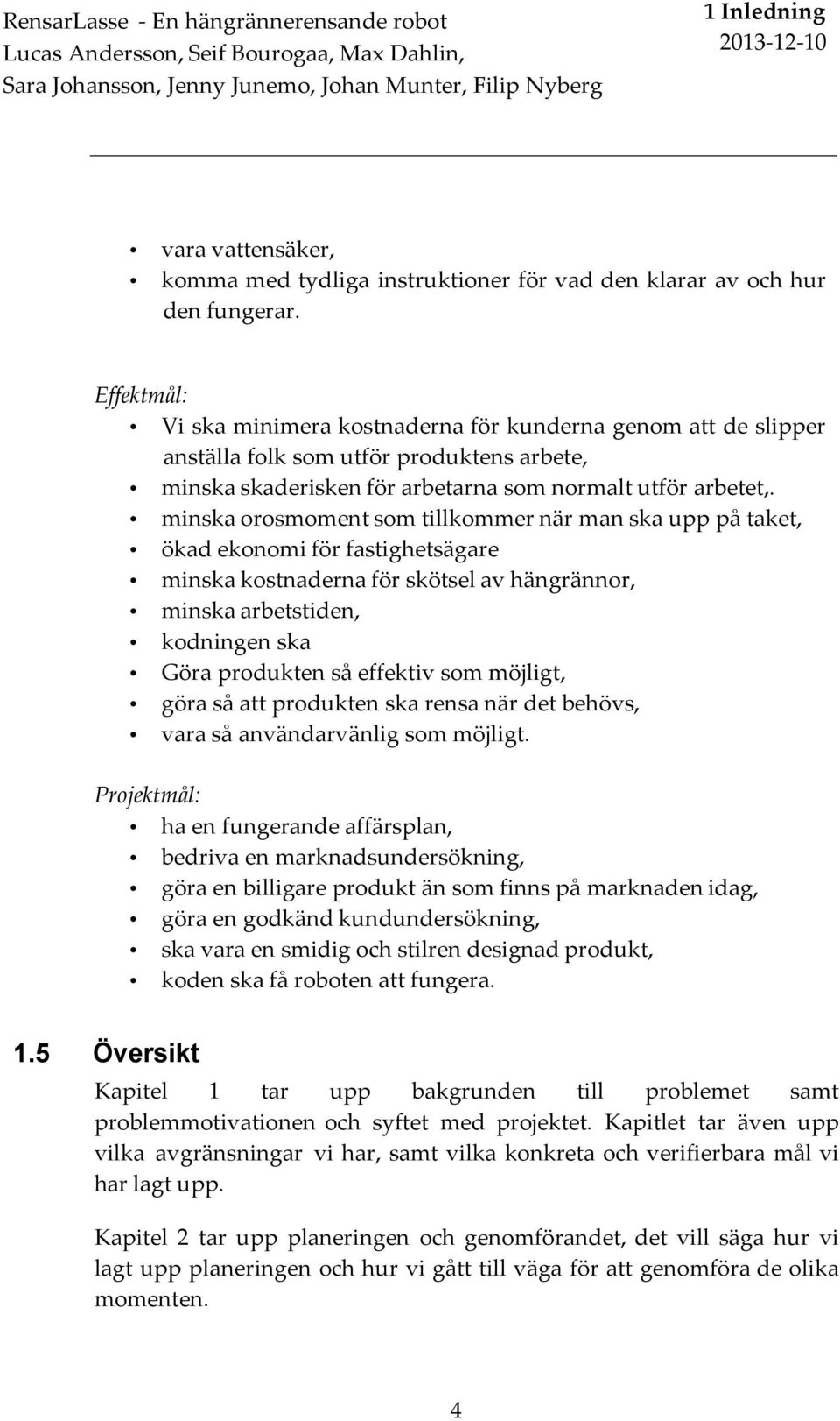 Effektmål: Vi ska minimera kostnaderna för kunderna genom att de slipper anställa folk som utför produktens arbete, minska skaderisken för arbetarna som normalt utför arbetet,.