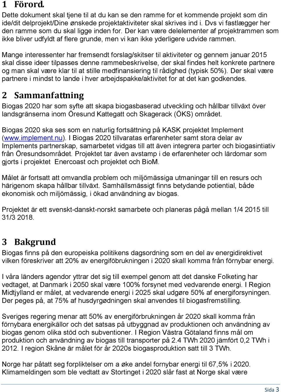 Mange interessenter har fremsendt forslag/skitser til aktiviteter og gennem januar 2015 skal disse ideer tilpasses denne rammebeskrivelse, der skal findes helt konkrete partnere og man skal være klar