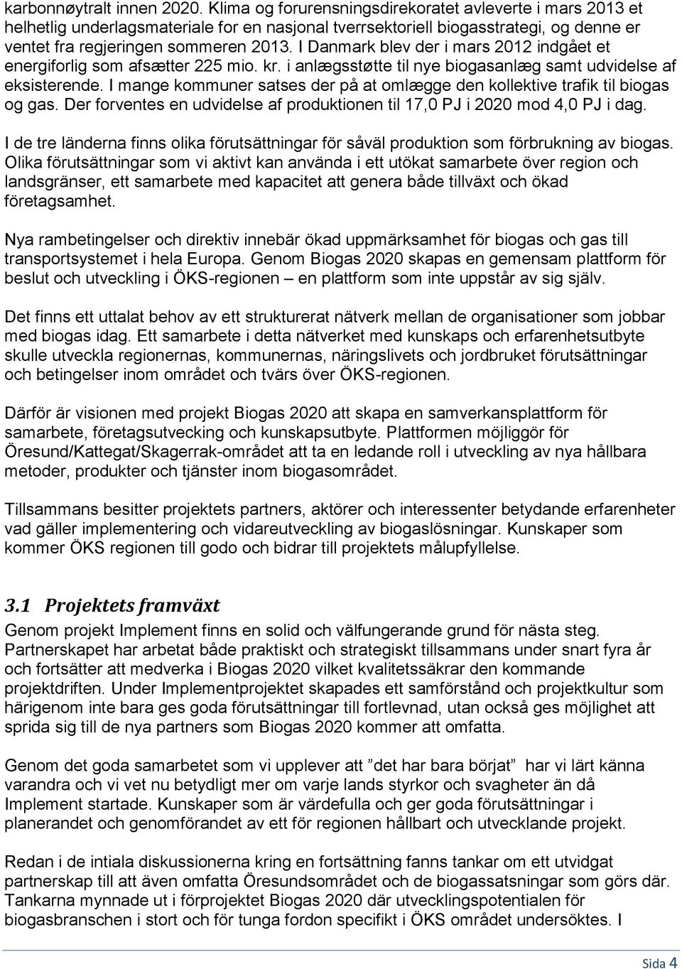 I Danmark blev der i mars 2012 indgået et energiforlig som afsætter 225 mio. kr. i anlægsstøtte til nye biogasanlæg samt udvidelse af eksisterende.