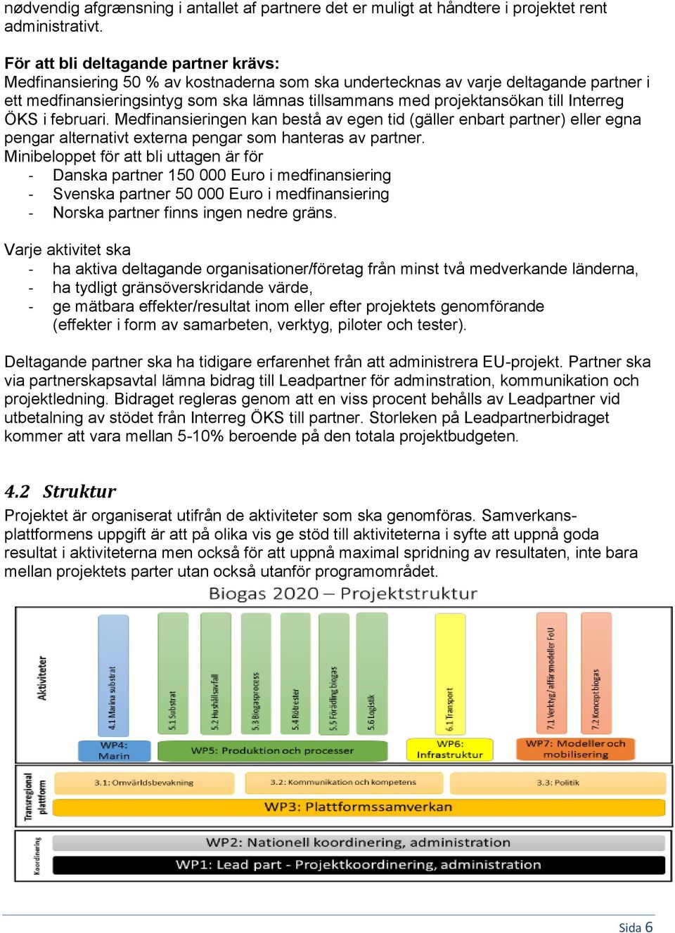 till Interreg ÖKS i februari. Medfinansieringen kan bestå av egen tid (gäller enbart partner) eller egna pengar alternativt externa pengar som hanteras av partner.