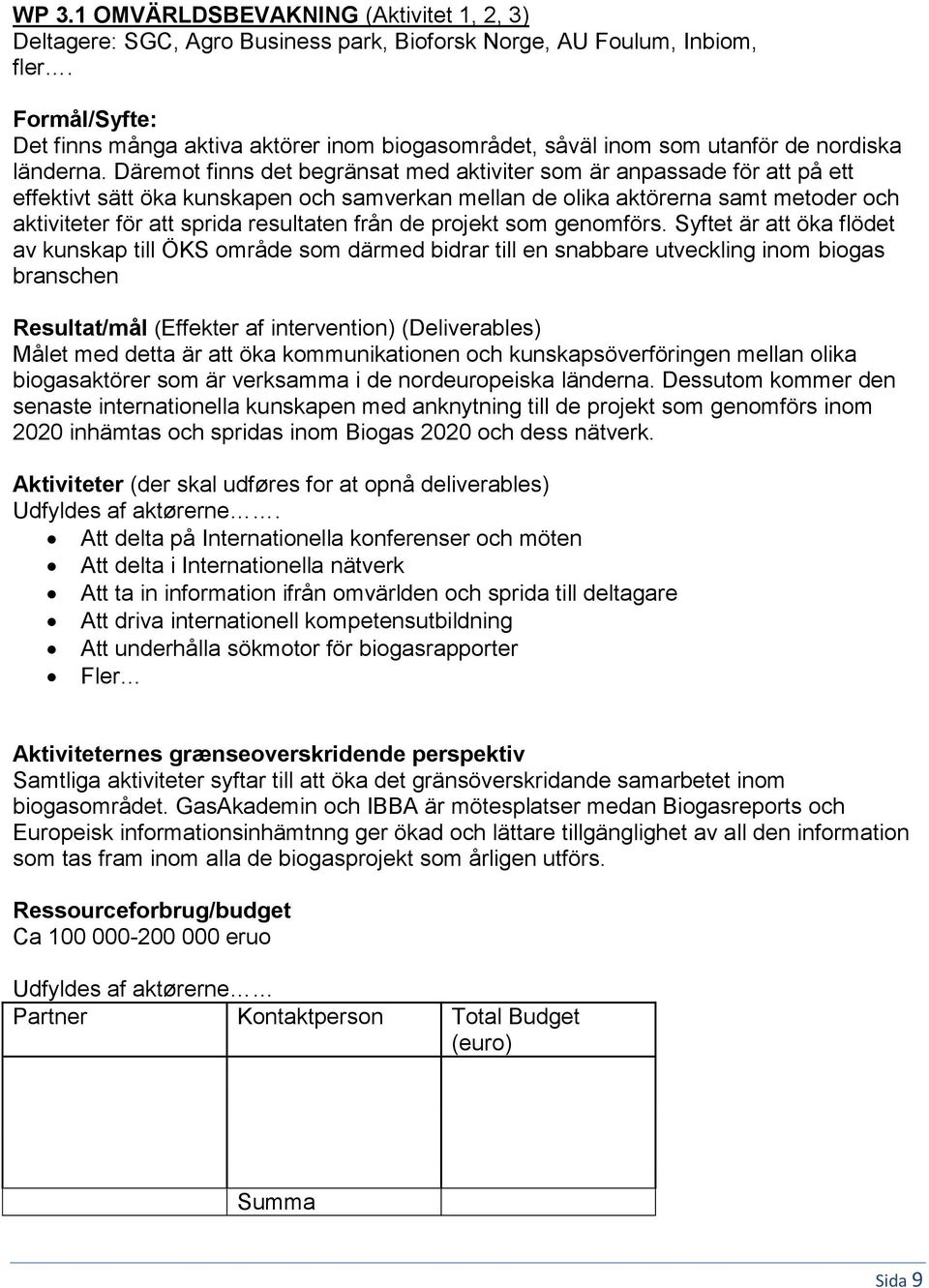 Däremot finns det begränsat med aktiviter som är anpassade för att på ett effektivt sätt öka kunskapen och samverkan mellan de olika aktörerna samt metoder och aktiviteter för att sprida resultaten