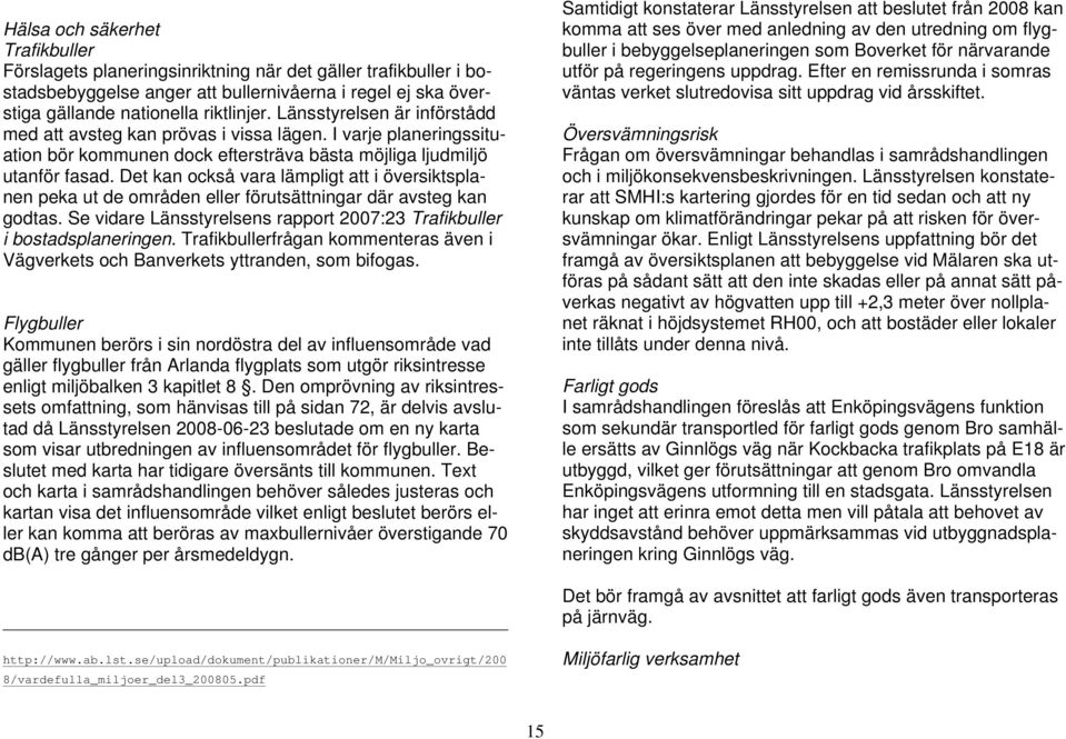 Det kan också vara lämpligt att i översiktsplanen peka ut de områden eller förutsättningar där avsteg kan godtas. Se vidare Länsstyrelsens rapport 2007:23 Trafikbuller i bostadsplaneringen.