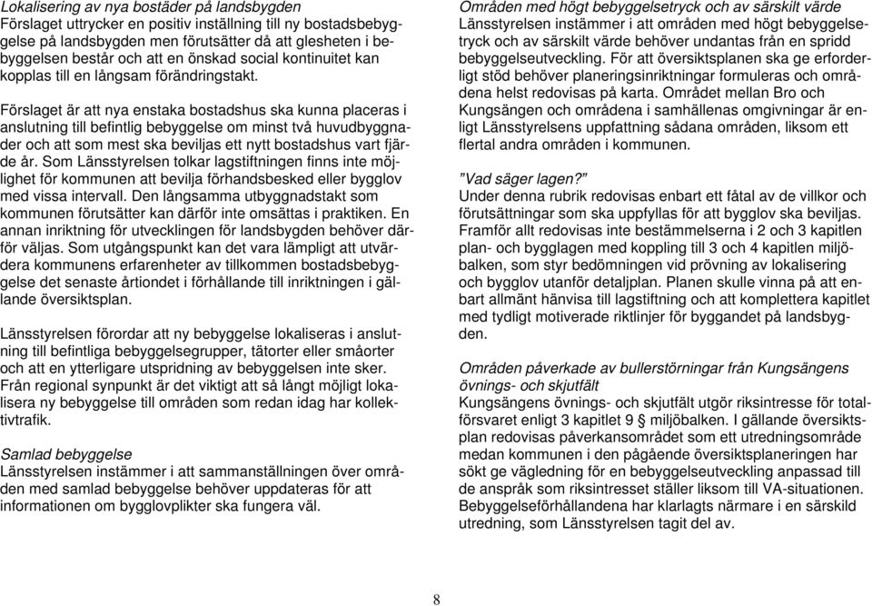 Förslaget är att nya enstaka bostadshus ska kunna placeras i anslutning till befintlig bebyggelse om minst två huvudbyggnader och att som mest ska beviljas ett nytt bostadshus vart fjärde år.