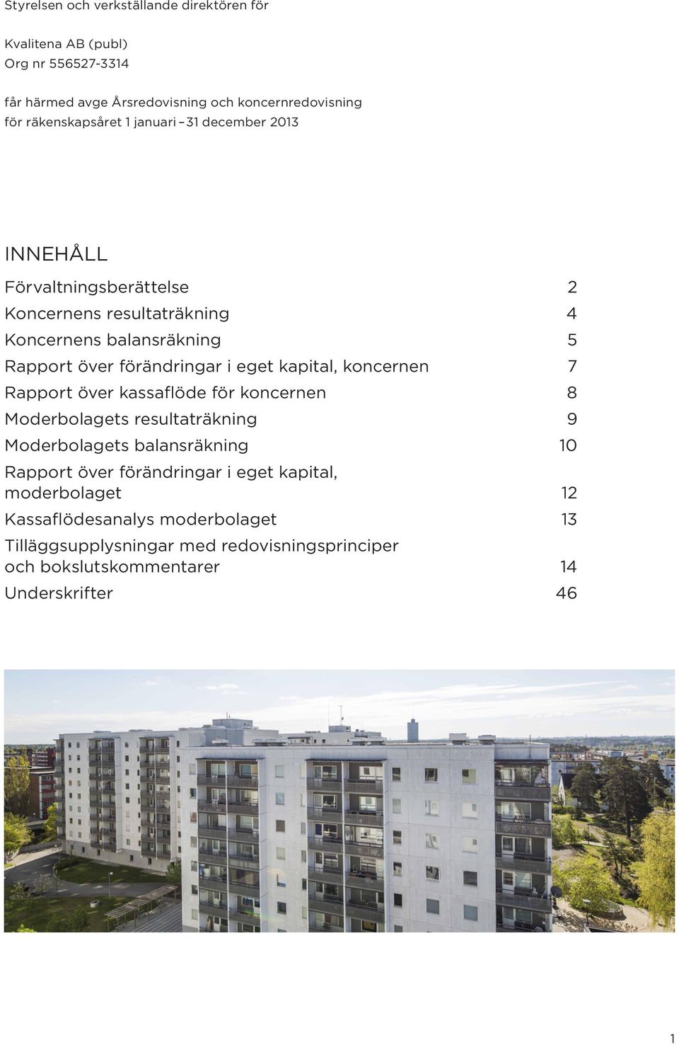 förändringar i eget kapital, koncernen 7 Rapport över kassaflöde för koncernen 8 Moderbolagets resultaträkning 9 Moderbolagets balansräkning 10 Rapport