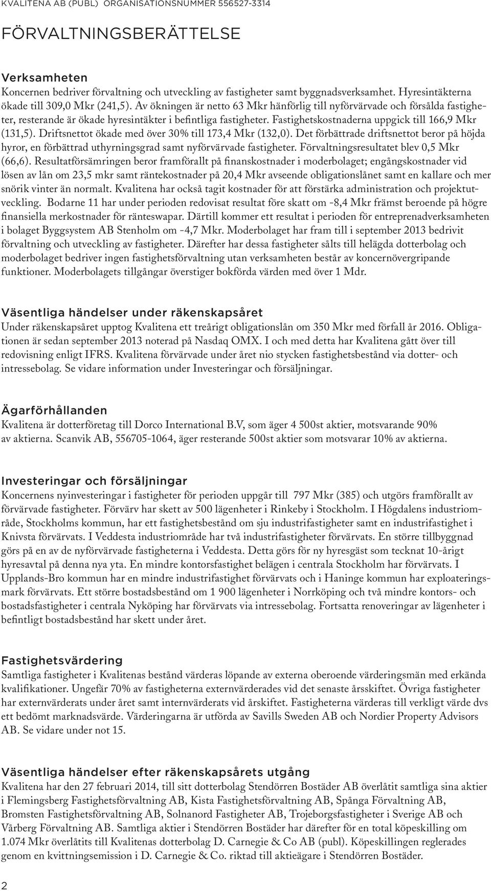 Driftsnettot ökade med över 30% till 173,4 Mkr (132,0). Det förbättrade driftsnettot beror på höjda hyror, en förbättrad uthyrningsgrad samt nyförvärvade fastigheter.