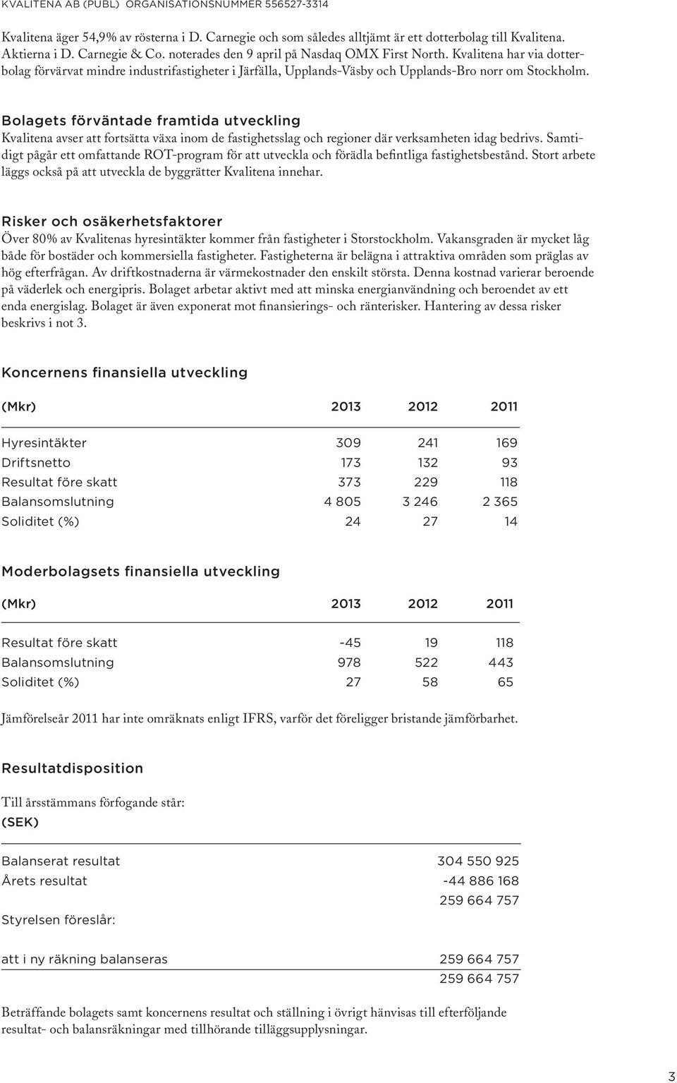 Bolagets förväntade framtida utveckling Kvalitena avser att fortsätta växa inom de fastighetsslag och regioner där verksamheten idag bedrivs.