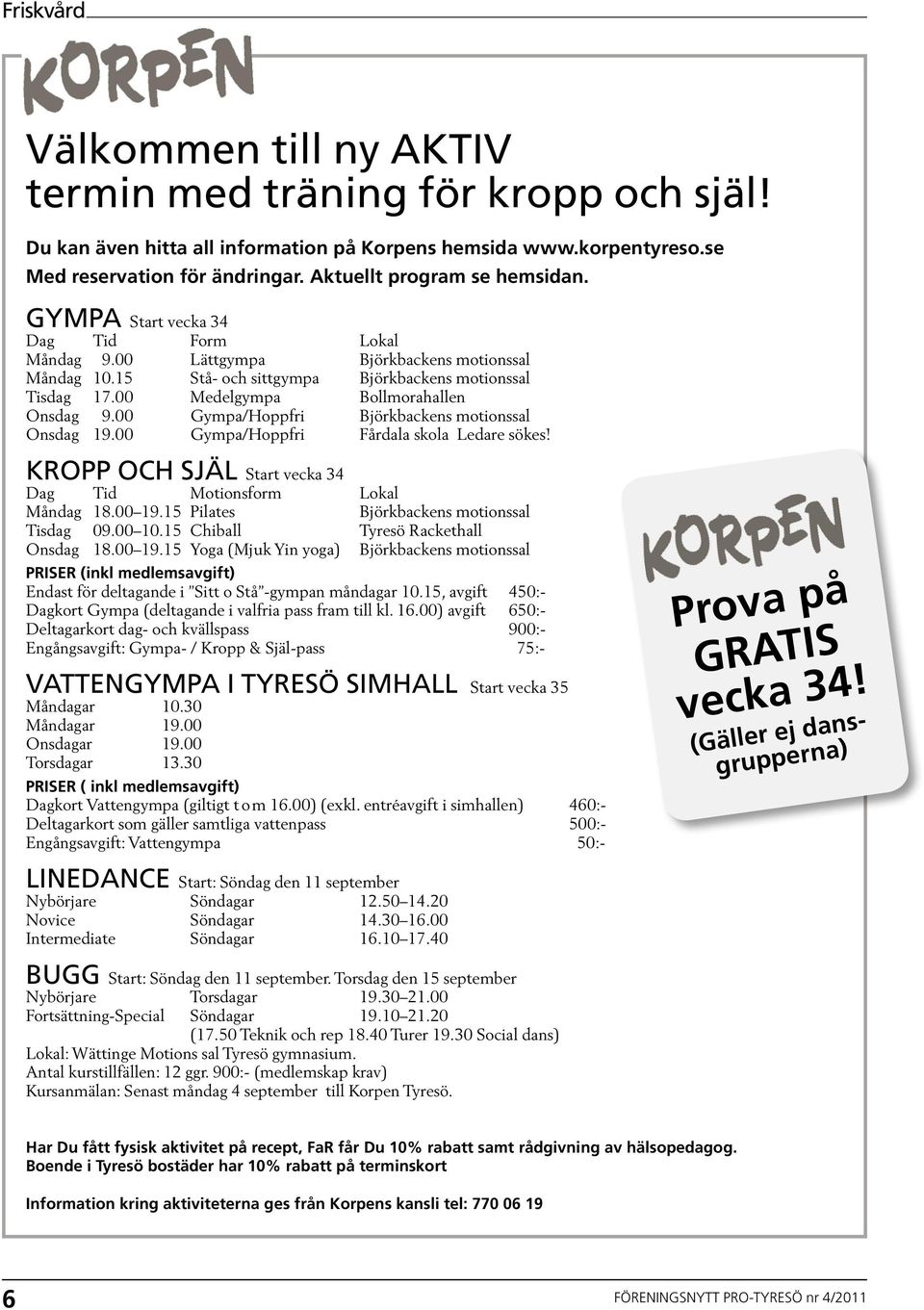 00 Medelgympa Bollmorahallen Onsdag 9.00 Gympa/Hoppfri Björkbackens motionssal Onsdag 19.00 Gympa/Hoppfri Fårdala skola Ledare sökes! KROPP OCH SJÄL Start vecka 34 Dag Tid Motionsform Lokal Måndag 18.