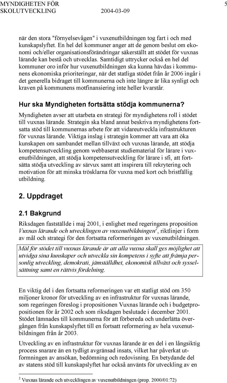 Samtidigt uttrycker också en hel del kommuner oro inför hur vuxenutbildningen ska kunna hävdas i kommunens ekonomiska prioriteringar, när det statliga stödet från år 2006 ingår i det generella