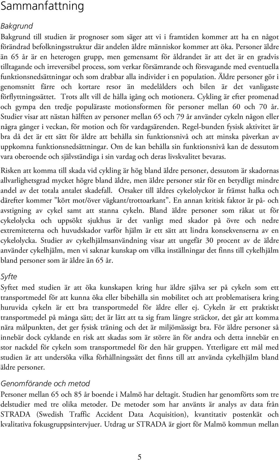 funktionsnedsättningar och som drabbar alla individer i en population. Äldre personer gör i genomsnitt färre och kortare resor än medelålders och bilen är det vanligaste förflyttningssättet.