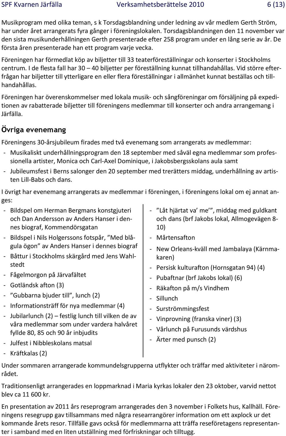 De första åren presenterade han ett program varje vecka. Föreningen har förmedlat köp av biljetter till 33 teaterföreställningar och konserter i Stockholms centrum.