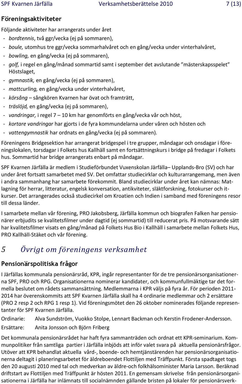 Höstslaget, - gymnastik, en gång/vecka (ej på sommaren), - mattcurling, en gång/vecka under vinterhalvåret, - körsång sångkören Kvarnen har övat och framträtt, - träslöjd, en gång/vecka (ej på