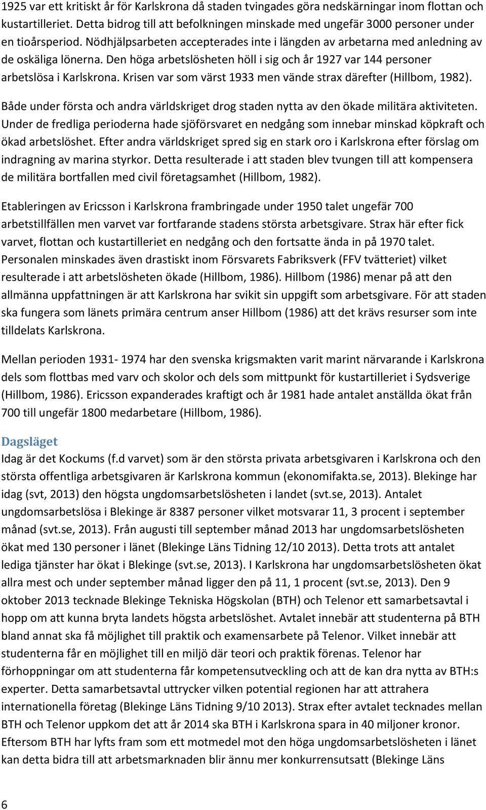 Den höga arbetslösheten höll i sig och år 1927 var 144 personer arbetslösa i Karlskrona. Krisen var som värst 1933 men vände strax därefter (Hillbom, 1982).