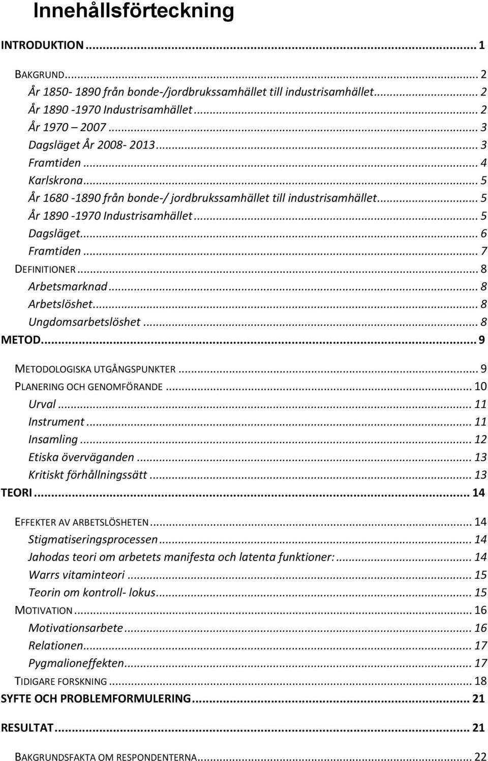 .. 8 Arbetsmarknad... 8 Arbetslöshet... 8 Ungdomsarbetslöshet... 8 METOD... 9 METODOLOGISKA UTGÅNGSPUNKTER... 9 PLANERING OCH GENOMFÖRANDE... 10 Urval... 11 Instrument... 11 Insamling.