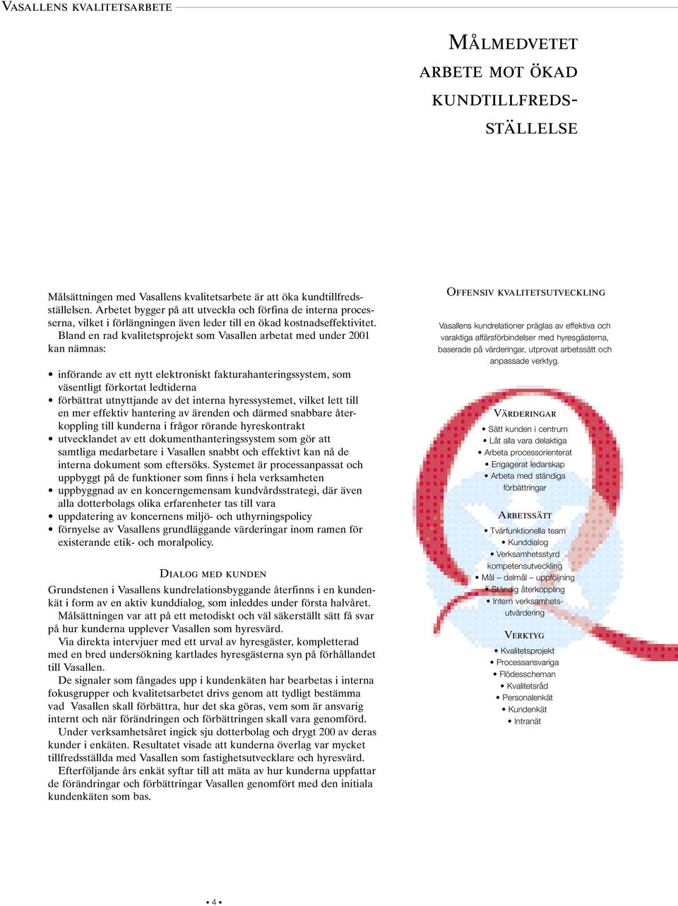 Bland en rad kvalitetsprojekt som Vasallen arbetat med under 2001 kan nämnas: införande av ett nytt elektroniskt fakturahanteringssystem, som väsentligt förkortat ledtiderna förbättrat utnyttjande av