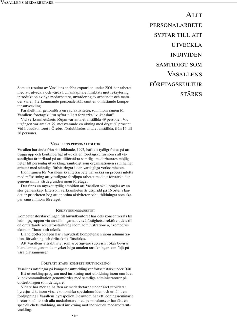 Parallellt har genomförts en rad aktiviteter, som inom ramen för Vasallens företagskultur syftar till att förstärka vi-känslan. Vid verksamhetsårets början var antalet anställda 49 personer.