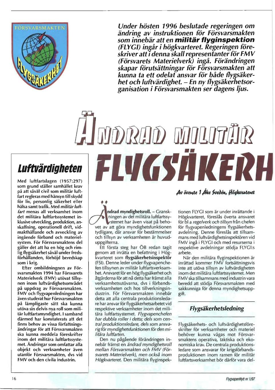 Förändringen skapar förutsättningar för Försvarsmakten att kunna ta ett odelat ansvar för både flygsäkerhet och luftvärdighet. - En ny flygsäkerhetsorganisation i Försvarsmakten ser (Jagens ljus.