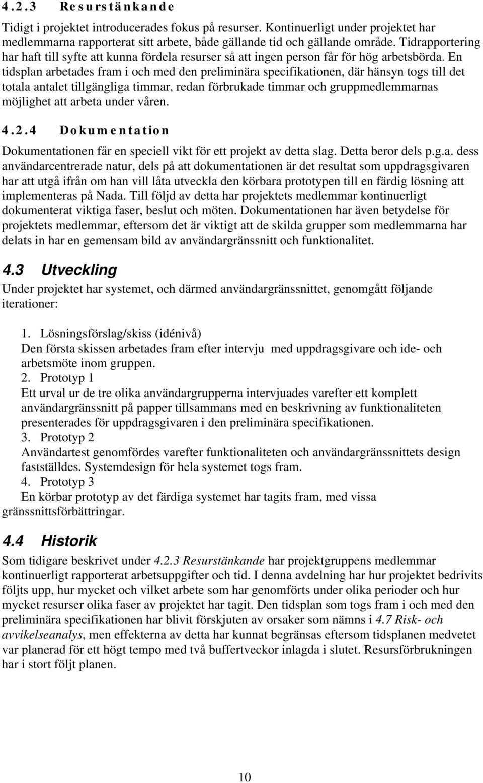 En tidsplan arbetades fram i och med den preliminära specifikationen, där hänsyn togs till det totala antalet tillgängliga timmar, redan förbrukade timmar och gruppmedlemmarnas möjlighet att arbeta